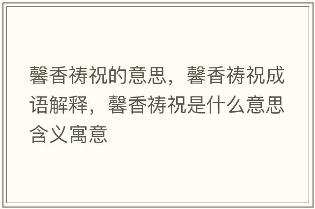 馨香禱祝的意思，馨香禱祝成語解釋，馨香禱祝是什么意思含義寓意