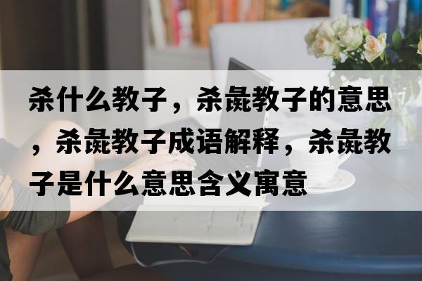 殺什么教子，殺彘教子的意思，殺彘教子成語解釋，殺彘教子是什么意思含義寓意