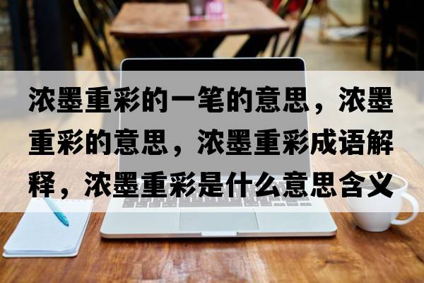 濃墨重彩的一筆的意思，濃墨重彩的意思，濃墨重彩成語解釋，濃墨重彩是什么意思含義寓意