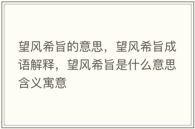 望風(fēng)希旨的意思，望風(fēng)希旨成語解釋，望風(fēng)希旨是什么意思含義寓意