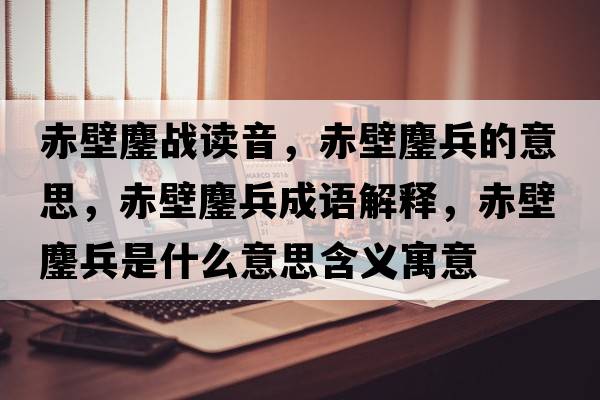 赤壁鏖戰(zhàn)讀音，赤壁鏖兵的意思，赤壁鏖兵成語解釋，赤壁鏖兵是什么意思含義寓意