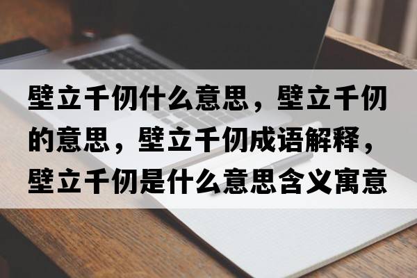 壁立千仞什么意思，壁立千仞的意思，壁立千仞成語(yǔ)解釋?zhuān)诹⑶ж鹗鞘裁匆馑己x寓意