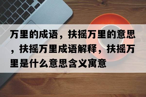 萬里的成語，扶搖萬里的意思，扶搖萬里成語解釋，扶搖萬里是什么意思含義寓意