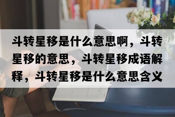 斗轉(zhuǎn)星移是什么意思啊，斗轉(zhuǎn)星移的意思，斗轉(zhuǎn)星移成語解釋，斗轉(zhuǎn)星移是什么意思含義寓意