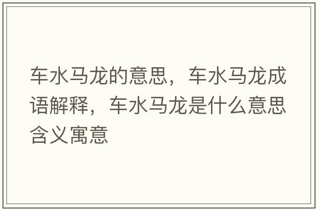 車水馬龍的意思，車水馬龍成語解釋，車水馬龍是什么意思含義寓意