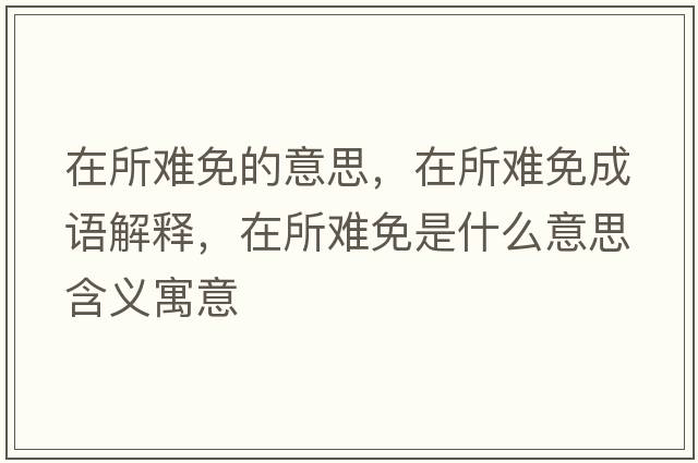 在所難免的意思，在所難免成語解釋，在所難免是什么意思含義寓意