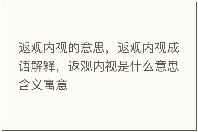 返觀內(nèi)視的意思，返觀內(nèi)視成語(yǔ)解釋?zhuān)涤^內(nèi)視是什么意思含義寓意