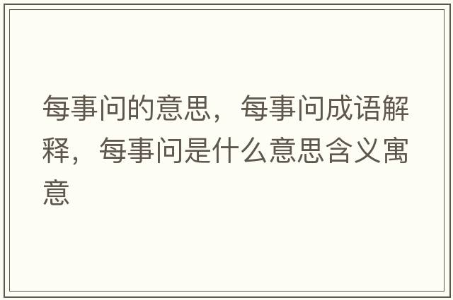 每事問的意思，每事問成語解釋，每事問是什么意思含義寓意