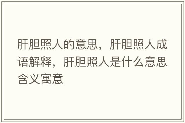 肝膽照人的意思，肝膽照人成語解釋，肝膽照人是什么意思含義寓意