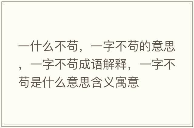 一什么不茍，一字不茍的意思，一字不茍成語(yǔ)解釋，一字不茍是什么意思含義寓意