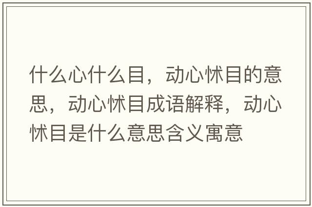 什么心什么目，動心怵目的意思，動心怵目成語解釋，動心怵目是什么意思含義寓意