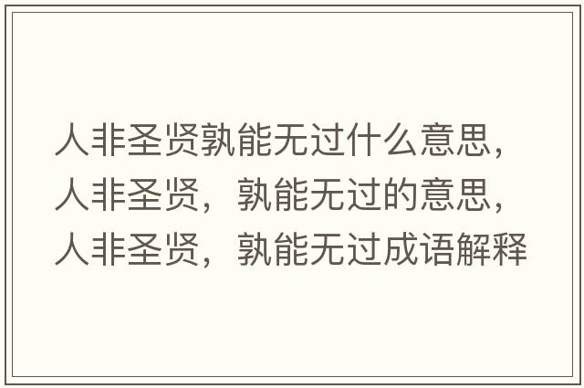人非圣賢孰能無過什么意思，人非圣賢，孰能無過的意思，人非圣賢，孰能無過成語解釋，人非圣賢，孰能無過是什么意思含義寓意