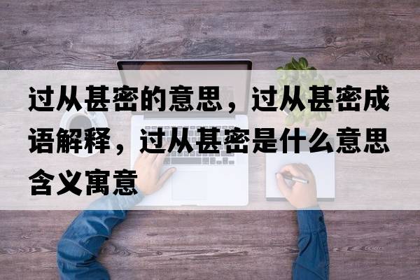 過從甚密的意思，過從甚密成語解釋，過從甚密是什么意思含義寓意