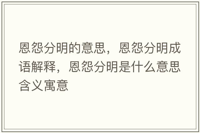 恩怨分明的意思，恩怨分明成語解釋，恩怨分明是什么意思含義寓意