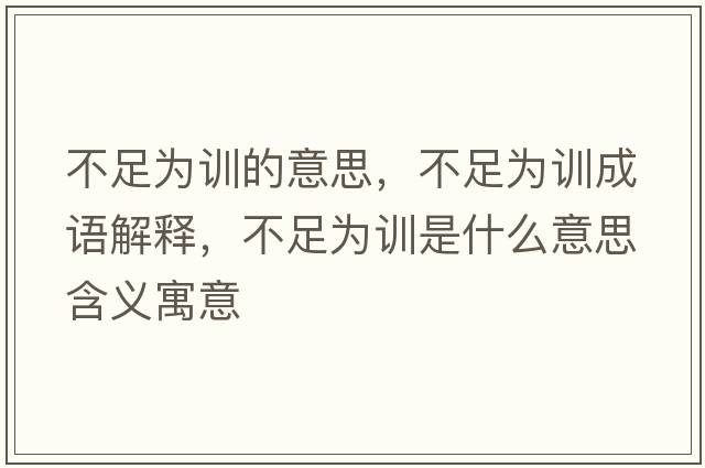 不足為訓(xùn)的意思，不足為訓(xùn)成語解釋，不足為訓(xùn)是什么意思含義寓意