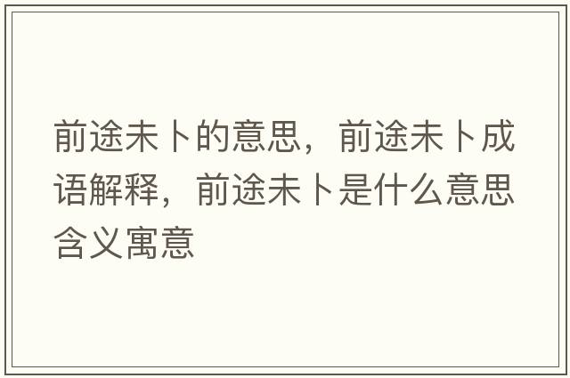 前途未卜的意思，前途未卜成語(yǔ)解釋，前途未卜是什么意思含義寓意
