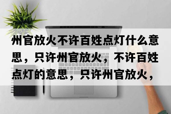州官放火不許百姓點燈什么意思，只許州官放火，不許百姓點燈的意思，只許州官放火，不許百姓點燈成語解釋，只許州官放火，不許百姓點燈是什么意思含義寓意