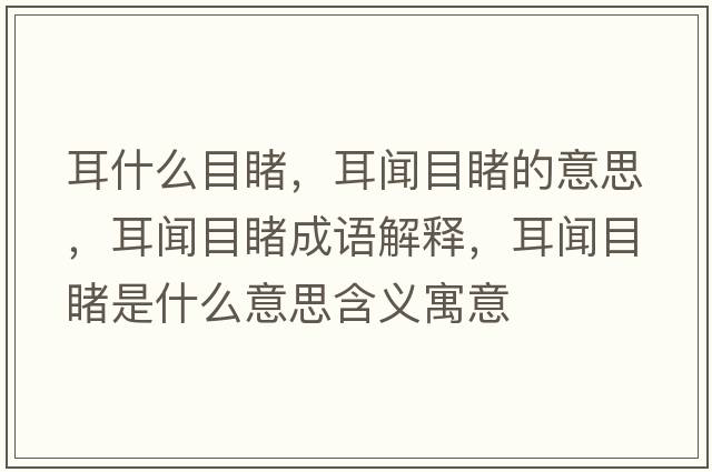 耳什么目睹，耳聞目睹的意思，耳聞目睹成語(yǔ)解釋，耳聞目睹是什么意思含義寓意