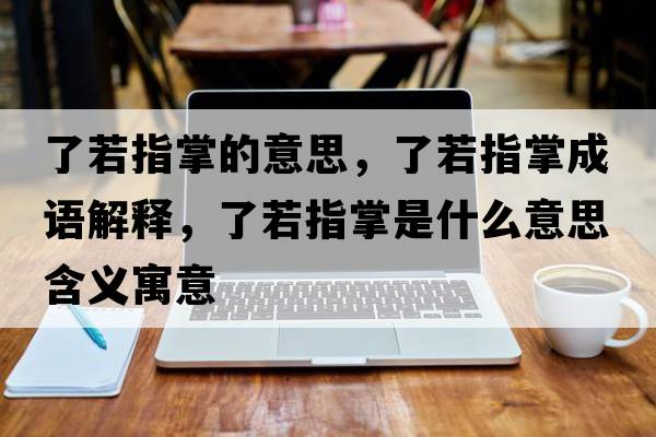 了若指掌的意思，了若指掌成語解釋，了若指掌是什么意思含義寓意
