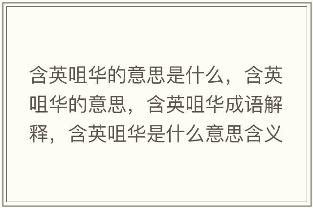 含英咀華的意思是什么，含英咀華的意思，含英咀華成語解釋，含英咀華是什么意思含義寓意