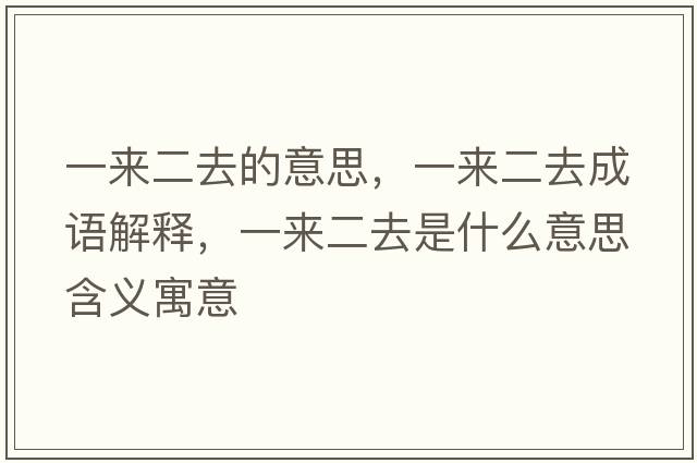 一來二去的意思，一來二去成語解釋，一來二去是什么意思含義寓意