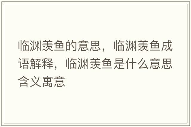臨淵羨魚(yú)的意思，臨淵羨魚(yú)成語(yǔ)解釋?zhuān)R淵羨魚(yú)是什么意思含義寓意