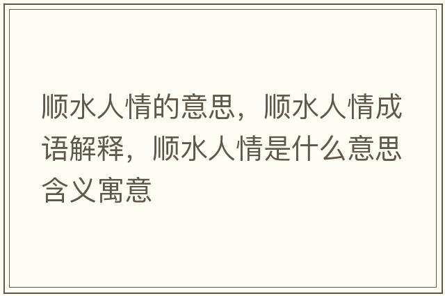 順?biāo)饲榈囊馑?，順?biāo)饲槌烧Z(yǔ)解釋，順?biāo)饲槭鞘裁匆馑己x寓意