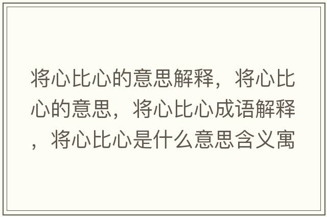 將心比心的意思解釋，將心比心的意思，將心比心成語解釋，將心比心是什么意思含義寓意