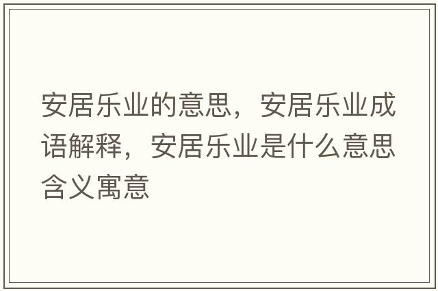 安居樂(lè)業(yè)的意思，安居樂(lè)業(yè)成語(yǔ)解釋，安居樂(lè)業(yè)是什么意思含義寓意