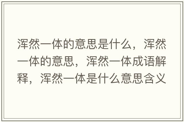 渾然一體的意思是什么，渾然一體的意思，渾然一體成語解釋，渾然一體是什么意思含義寓意