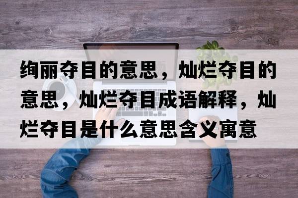 絢麗奪目的意思，燦爛奪目的意思，燦爛奪目成語解釋，燦爛奪目是什么意思含義寓意