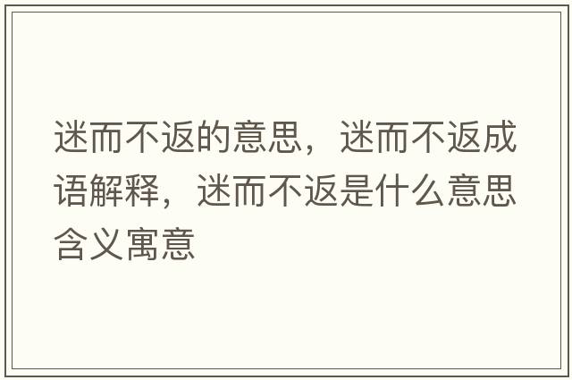 迷而不返的意思，迷而不返成語解釋，迷而不返是什么意思含義寓意
