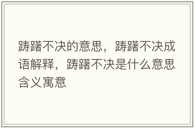 躊躇不決的意思，躊躇不決成語(yǔ)解釋，躊躇不決是什么意思含義寓意