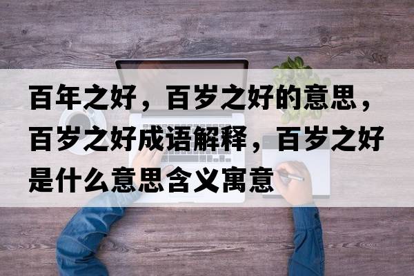 百年之好，百歲之好的意思，百歲之好成語解釋，百歲之好是什么意思含義寓意