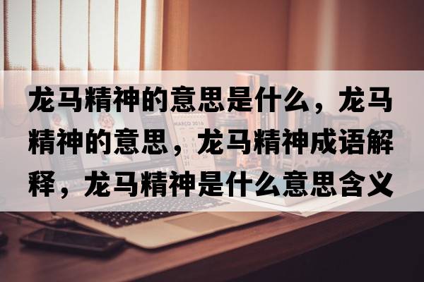 龍馬精神的意思是什么，龍馬精神的意思，龍馬精神成語解釋，龍馬精神是什么意思含義寓意