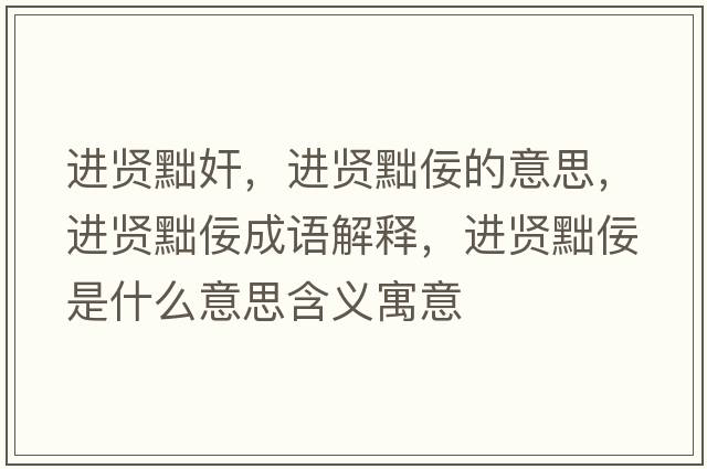 進(jìn)賢黜奸，進(jìn)賢黜佞的意思，進(jìn)賢黜佞成語(yǔ)解釋，進(jìn)賢黜佞是什么意思含義寓意