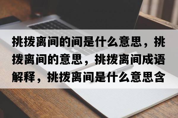 挑撥離間的間是什么意思，挑撥離間的意思，挑撥離間成語解釋，挑撥離間是什么意思含義寓意