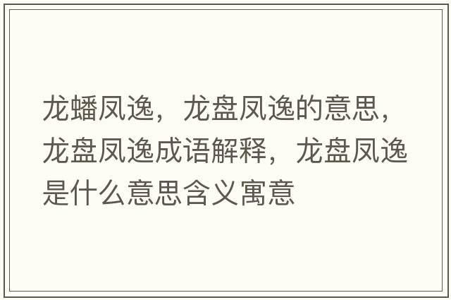 龍蟠鳳逸，龍盤鳳逸的意思，龍盤鳳逸成語解釋，龍盤鳳逸是什么意思含義寓意