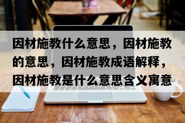 因材施教什么意思，因材施教的意思，因材施教成語(yǔ)解釋，因材施教是什么意思含義寓意