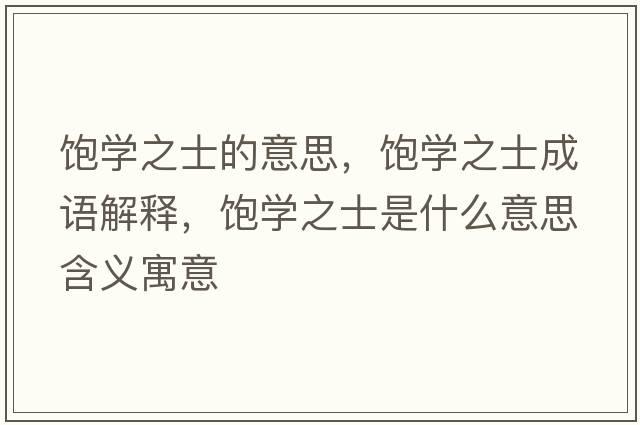 飽學(xué)之士的意思，飽學(xué)之士成語解釋，飽學(xué)之士是什么意思含義寓意