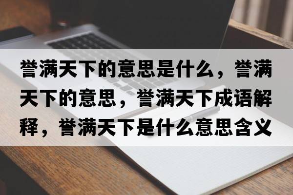 譽(yù)滿天下的意思是什么，譽(yù)滿天下的意思，譽(yù)滿天下成語解釋，譽(yù)滿天下是什么意思含義寓意