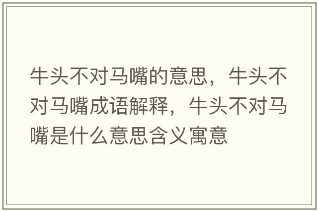 牛頭不對(duì)馬嘴的意思，牛頭不對(duì)馬嘴成語(yǔ)解釋，牛頭不對(duì)馬嘴是什么意思含義寓意