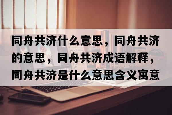 同舟共濟什么意思，同舟共濟的意思，同舟共濟成語解釋，同舟共濟是什么意思含義寓意