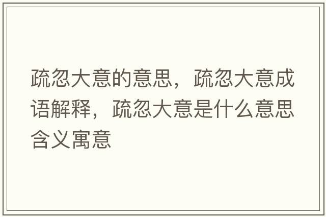 疏忽大意的意思，疏忽大意成語解釋，疏忽大意是什么意思含義寓意