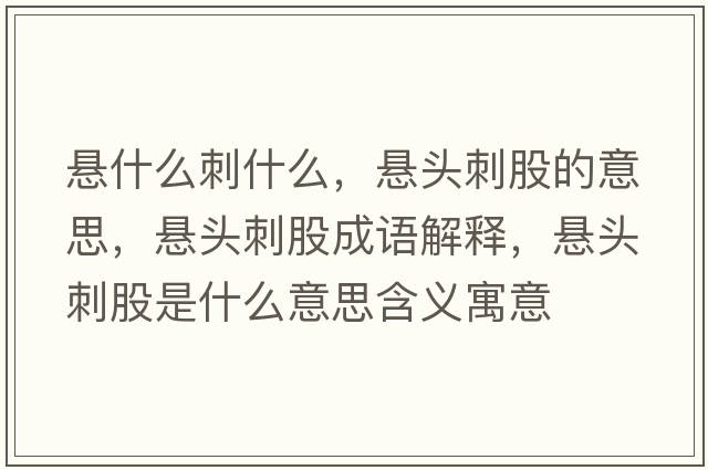 懸什么刺什么，懸頭刺股的意思，懸頭刺股成語解釋，懸頭刺股是什么意思含義寓意