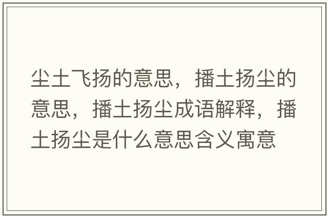 塵土飛揚(yáng)的意思，播土揚(yáng)塵的意思，播土揚(yáng)塵成語解釋，播土揚(yáng)塵是什么意思含義寓意