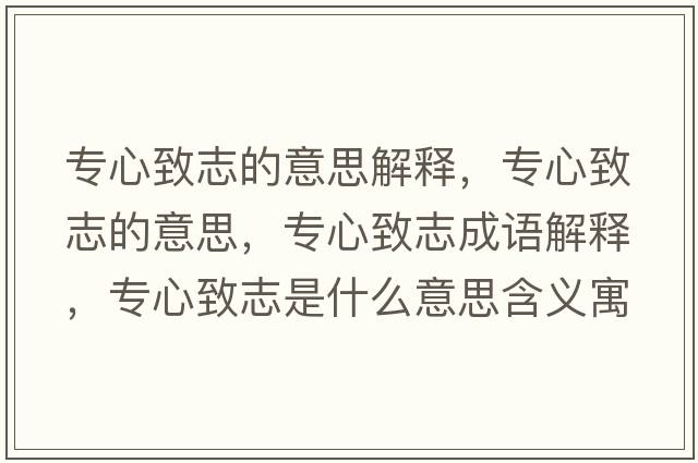 專心致志的意思解釋，專心致志的意思，專心致志成語解釋，專心致志是什么意思含義寓意