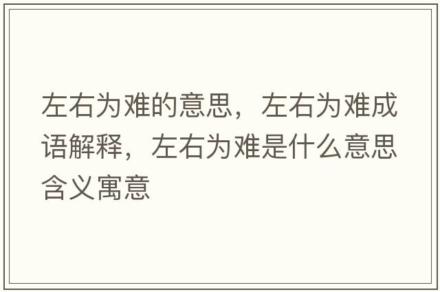 左右為難的意思，左右為難成語解釋，左右為難是什么意思含義寓意