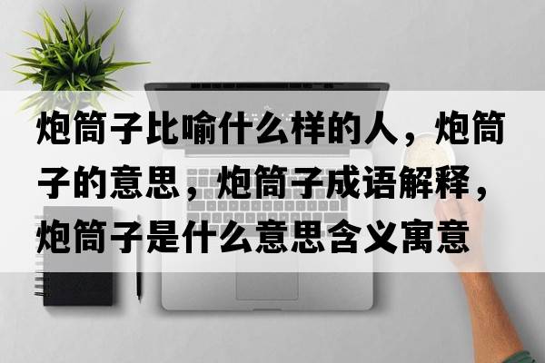 炮筒子比喻什么樣的人，炮筒子的意思，炮筒子成語解釋，炮筒子是什么意思含義寓意