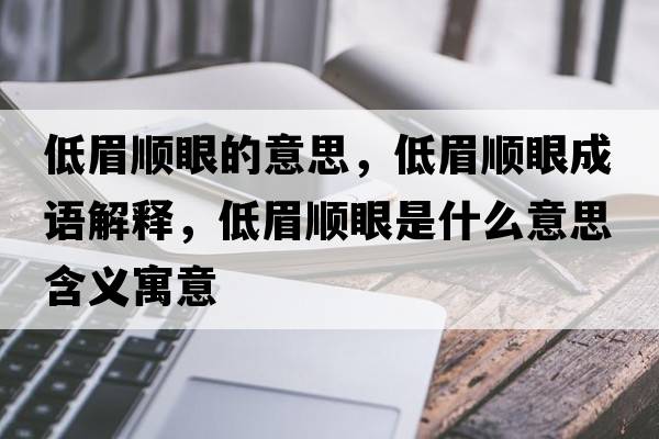 低眉順眼的意思，低眉順眼成語解釋，低眉順眼是什么意思含義寓意